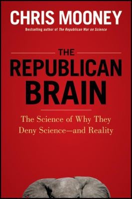 The Republican Brain: The Science of Why They Deny Science—and Reality by Chris C. Mooney