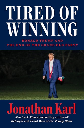 Tired of Winning: Donald Trump and the End of the Grand Old Party by Jonathan Karl