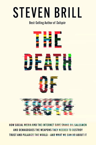 The Death of Truth: How Social Media and the Internet Gave Snake Oil Salesmen and Demagogues the Weapons They Needed to Destroy Trust and Polarize the World – and What We Can Do About It by Steven Brill