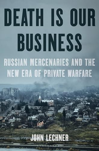 Death Is Our Business: Russian Mercenaries and the New Era of Private Warfare by John  Lechner