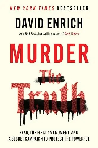 Murder the Truth: Fear, the First Amendment, and a Secret Campaign to Protect the Powerful by David Enrich