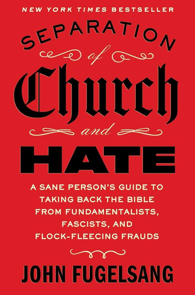 Separation of Church and Hate: A Sane Person's Guide to Taking Back the Bible from Fundamentalists, Fascists, and Flock-Fleecing Frauds by John Fugelsang