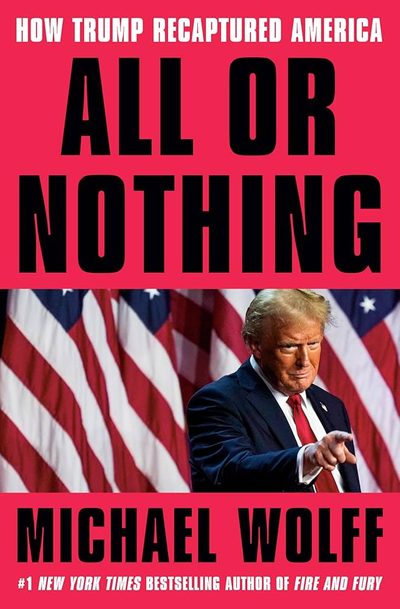 All or Nothing: How Trump Recaptured America by Michael  Wolff