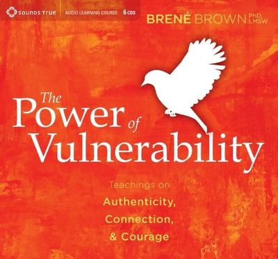 The Power of Vulnerability: Teachings of Authenticity, Connections and Courage by Brené Brown