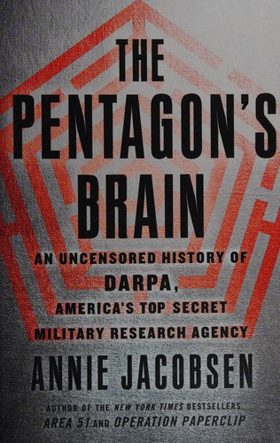 The Pentagon's Brain: An Uncensored History of DARPA, America's Top-Secret Military Research Agency by Annie Jacobsen