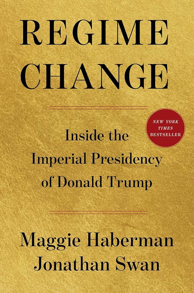 Regime Change: Inside the Imperial Presidency of Donald Trump by Maggie Haberman, Jonathan Swan