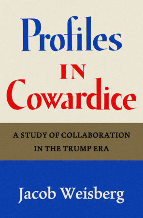 Profiles in Cowardice: A Study of Collaboration in the Trump Era by Jacob Weisberg