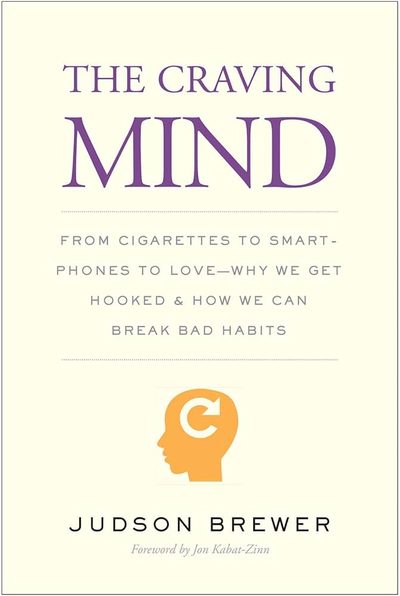 The Craving Mind: From Cigarettes to Smartphones to Love – Why We Get Hooked and How We Can Break Bad Habits by Judson Brewer