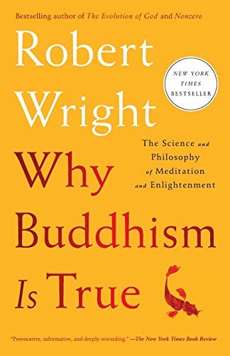 Why Buddhism Is True: The Science and Philosophy of Meditation and Enlightenment by Robert  Wright