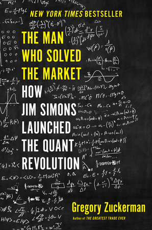 The Man Who Solved the Market: How Jim Simons Launched the Quant Revolution by Gregory Zuckerman