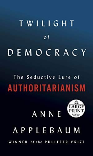 Twilight of Democracy: The Seductive Lure of Authoritarianism by Anne Applebaum