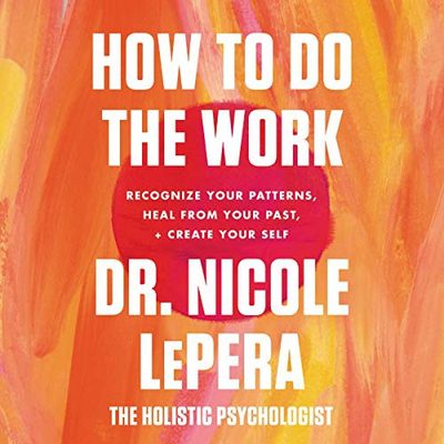 How to Do the Work: Recognize Your Patterns, Heal from Your Past, and Create Your Self by Nicole LePera
