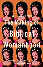 The Making of Biblical Womanhood: How the Subjugation of Women Became Gospel Truth by Beth Allison Barr