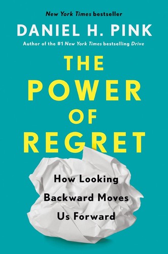 The Power of Regret: How Looking Backward Moves Us Forward by Daniel H. Pink