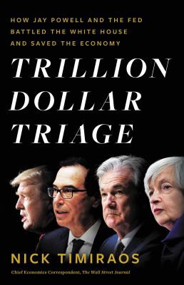Trillion Dollar Triage: How Jay Powell and the Fed Battled a President and a Pandemic---and Prevented Economic Disaster by Nick Timiraos