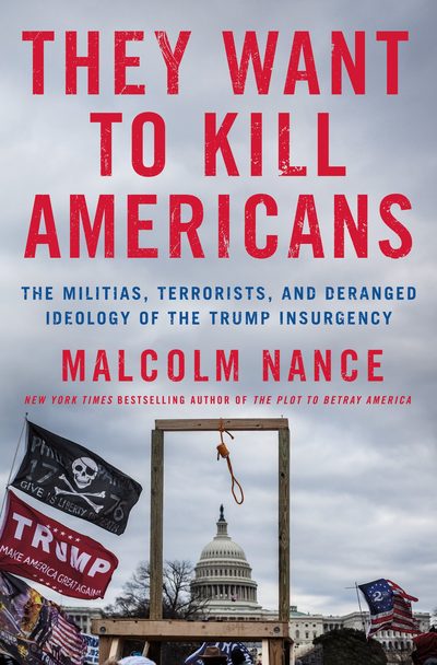 They Want to Kill Americans: The Militias, Terrorists, and Deranged Ideology of the Trump Insurgency by Malcolm W. Nance
