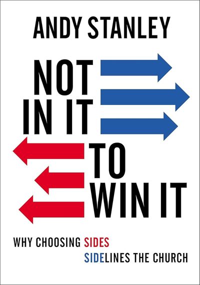Not in It to Win It: Why Choosing Sides Sidelines The Church by Andy Stanley