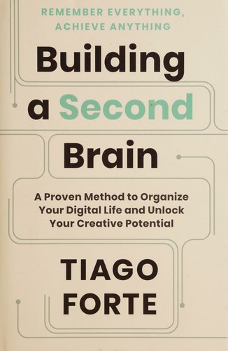 Building a Second Brain: A Proven Method to Organize Your Digital Life and Unlock Your Creative Potential by Tiago Forte
