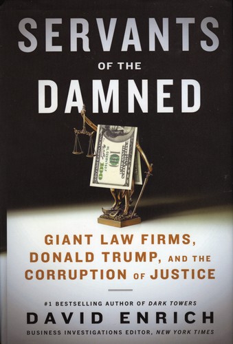 Servants of the Damned: Giant Law Firms, Donald Trump, and the Corruption of Justice by David Enrich
