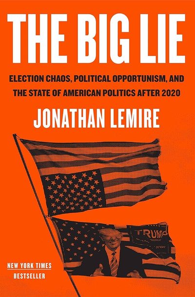 The Big Lie: Election Chaos, Political Opportunism, and the State of American Politics After 2020 by Jonathan   Lemire